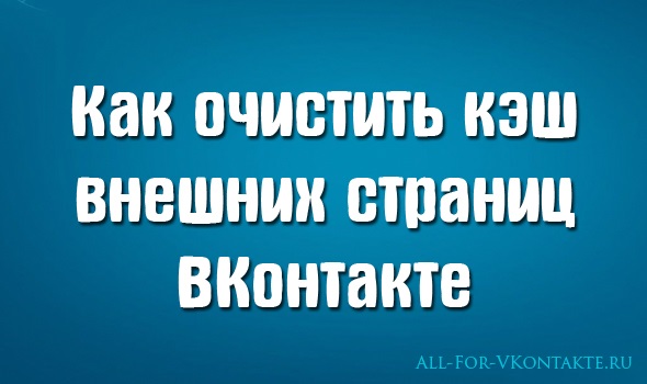 Как очистить кэш внешних страниц ВКонтакте Обложка материала о том, как очистить кэш внешних страниц ВКонтакте