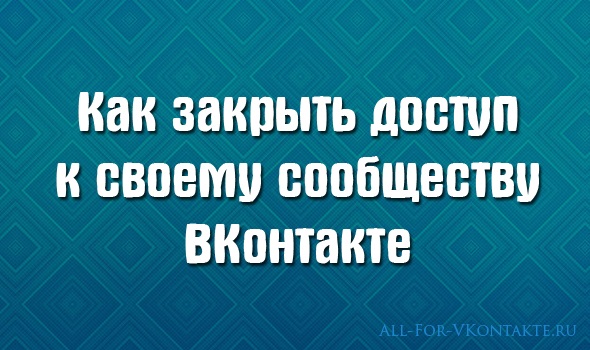 Обложка материала на тему того, как закрыть доступ к своему сообществу ВКонтакте