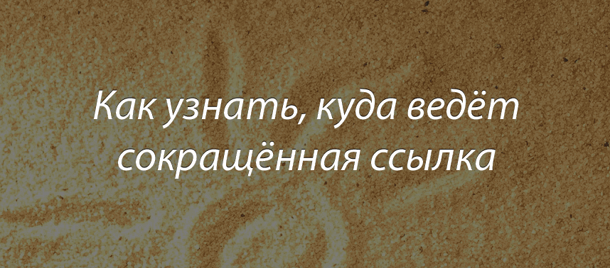 Узнать, куда ведёт сокращенная ссылка Узнать, куда ведёт сокращенная ссылка